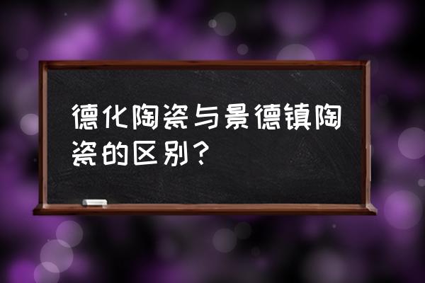 德化白瓷和景德镇白瓷有什么区别 德化陶瓷与景德镇陶瓷的区别？