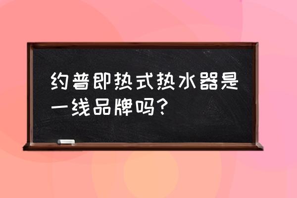 即热式电热水器选哪个牌子好 约普即热式热水器是一线品牌吗？