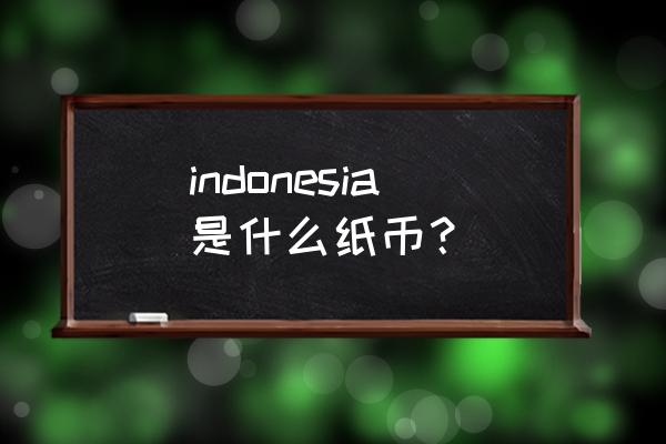 亚洲各国的钱币图片大全 indonesia是什么纸币？