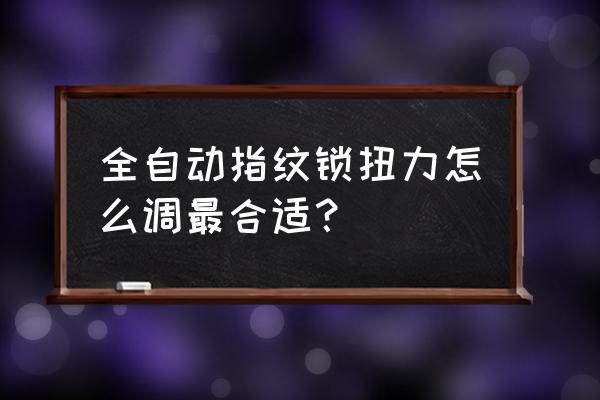 如何调节防盗门的松紧 全自动指纹锁扭力怎么调最合适？