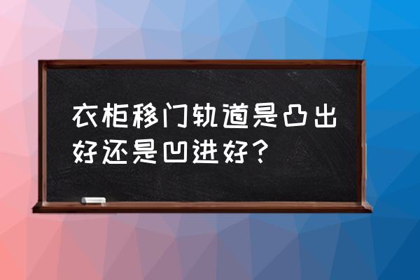 衣柜移门怎么挑选 衣柜移门轨道是凸出好还是凹进好？