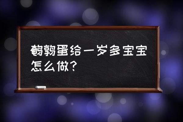 一岁半宝宝鹌鹑蛋的做法 鹌鹑蛋给一岁多宝宝怎么做？