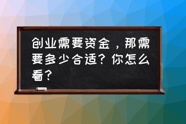 基础装修材料多少钱一平方 创业需要资金，那需要多少合适？你怎么看？