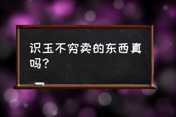 怎么识别和田玉枣红皮 识玉不穷卖的东西真吗？