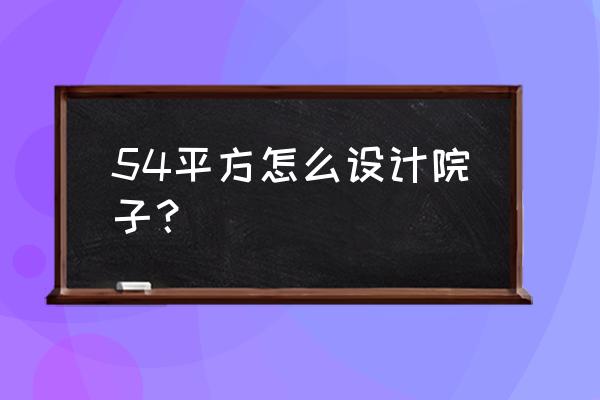 50平米的院子日式怎么设计 54平方怎么设计院子？