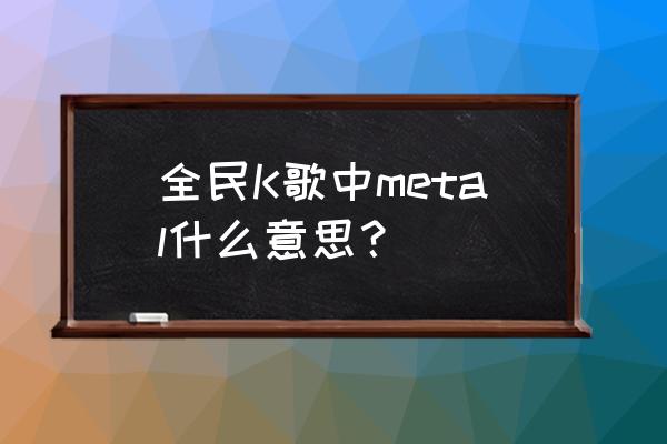 全民k歌变音软件免费版 全民K歌中metal什么意思？