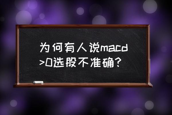 MACD选股 为何有人说macd>0选股不准确？