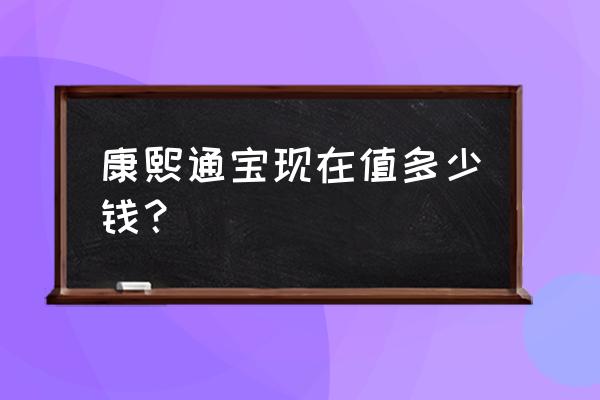 康熙通宝宝广局版别实物对比图谱 康熙通宝现在值多少钱？