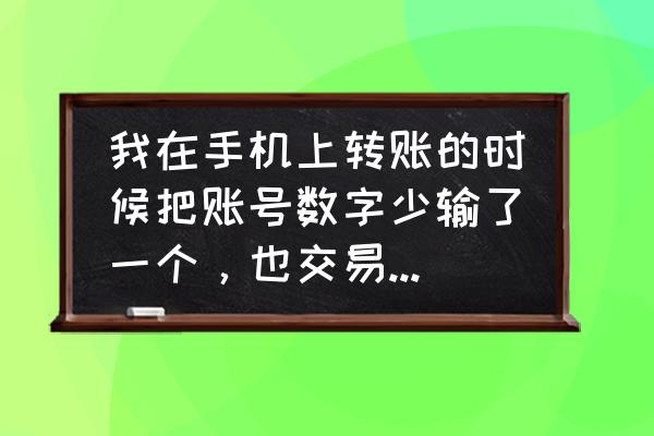 转账账号输错了会退回来吗 我在手机上转账的时候把账号数字少输了一个，也交易成功了，这能退回吗，什么时候能退回？