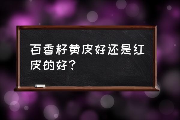 黄皮果的挑选方法 百香籽黄皮好还是红皮的好？