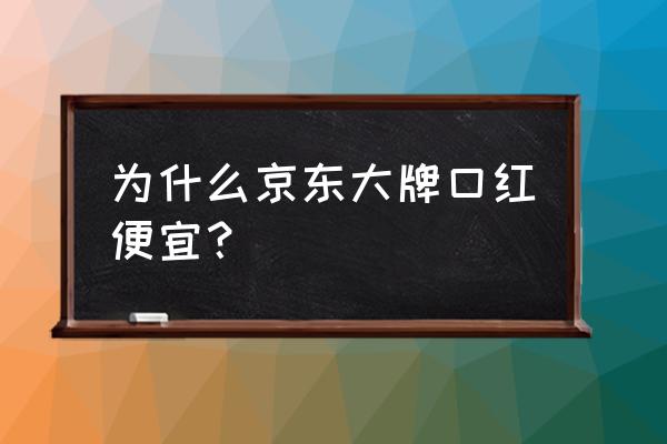 平价口红跟牌子口红的区别 为什么京东大牌口红便宜？