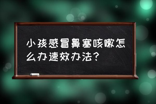 小孩感冒咳嗽怎么办最简单方法 小孩感冒鼻塞咳嗽怎么办速效办法？