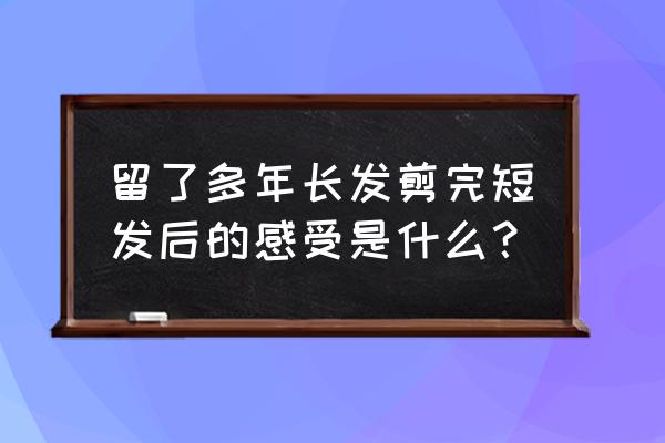 本宫独美攻略 留了多年长发剪完短发后的感受是什么？