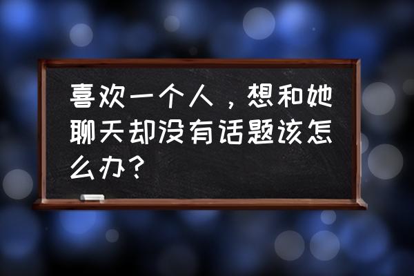 聊天怎么聊最好 喜欢一个人，想和她聊天却没有话题该怎么办？