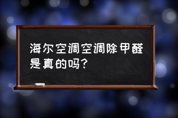 海尔空调除甲醛效果怎么样 海尔空调空调除甲醛是真的吗？