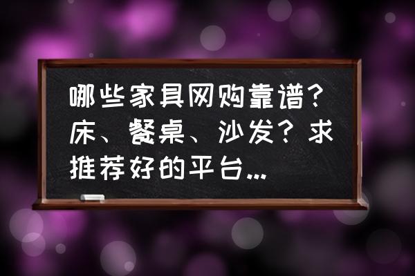 实惠家居好物店铺 哪些家具网购靠谱？床、餐桌、沙发？求推荐好的平台或店铺？