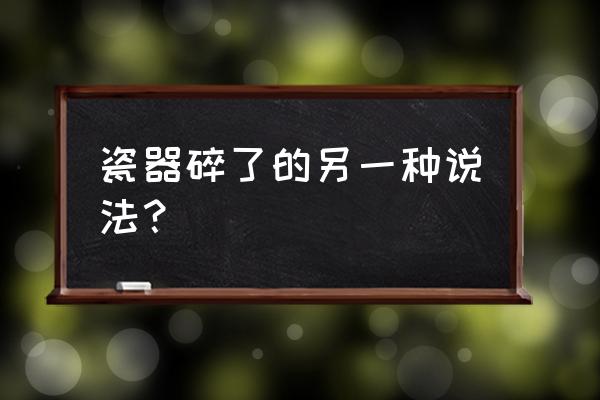 古董瓷器碎了还值多少钱 瓷器碎了的另一种说法？