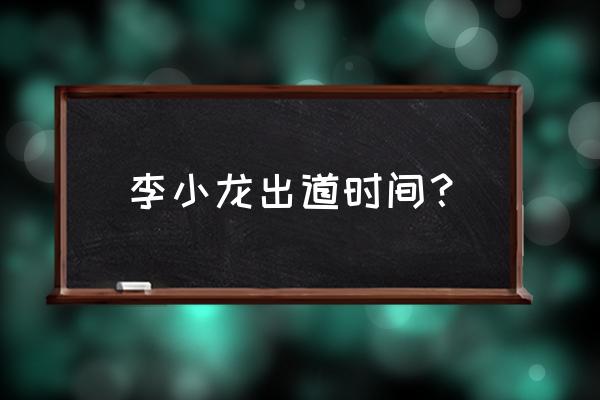 李小龙多大练的武术 李小龙出道时间？