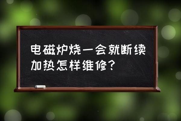 电磁炉断续加热怎么解决 电磁炉烧一会就断续加热怎样维修？