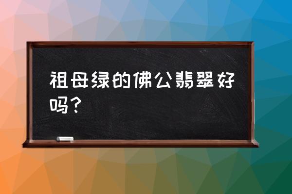 翡翠佛公的正确佩戴方法 祖母绿的佛公翡翠好吗？