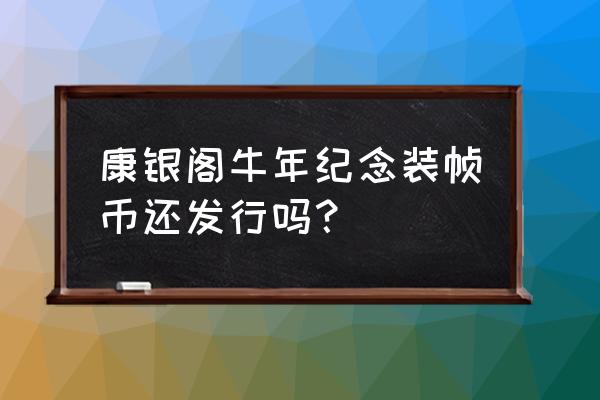 牛年纪念币能卖多少钱 康银阁牛年纪念装帧币还发行吗？