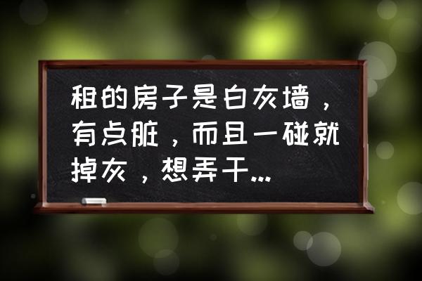 腻子墙脏了怎么处理比较好 租的房子是白灰墙，有点脏，而且一碰就掉灰，想弄干净点，是重刷石灰还是贴点海报?有其他方法更感谢了？