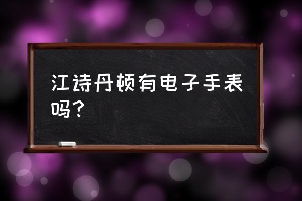 江诗丹顿手表停走 江诗丹顿有电子手表吗？