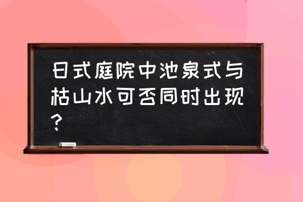 院子做成了日式风格的设计 日式庭院中池泉式与枯山水可否同时出现？