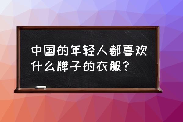 年轻人该如何穿衣搭配 中国的年轻人都喜欢什么牌子的衣服？