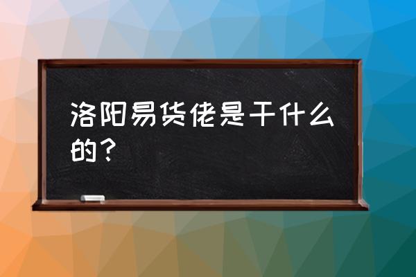 易货怎么营销最好 洛阳易货佬是干什么的？