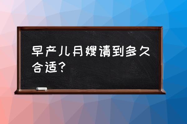 早产儿自己怎么照顾 早产儿月嫂请到多久合适？