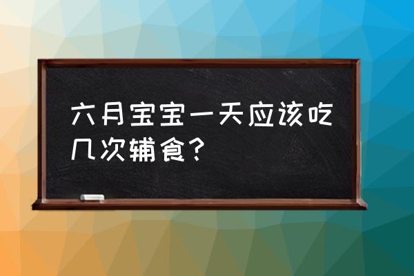 6月龄宝宝辅食可以添加生菜吗 六月宝宝一天应该吃几次辅食？