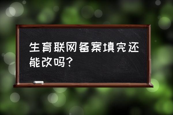 财务会计制度备案后能修改吗 生育联网备案填完还能改吗？