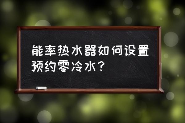 能率热水器售后全国官方预约登记 能率热水器如何设置预约零冷水？