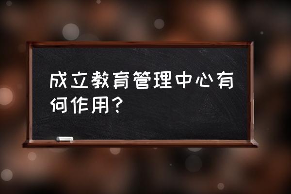 写字楼设计的作用 成立教育管理中心有何作用？