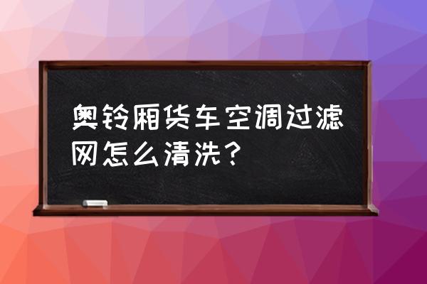 空调除尘管道如何做到不积尘 奥铃厢货车空调过滤网怎么清洗？