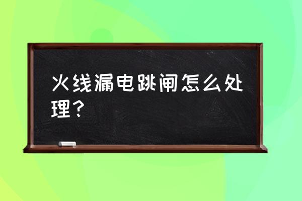 房间漏水导致漏电跳闸怎么解决 火线漏电跳闸怎么处理？