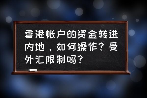 香港如何汇款到内地个人普通账户 香港帐户的资金转进内地，如何操作？受外汇限制吗？