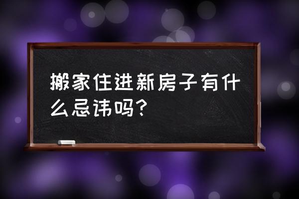 新房装修中容易犯错的10个点 搬家住进新房子有什么忌讳吗？