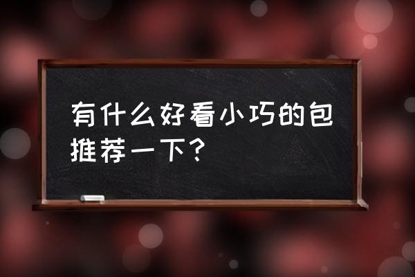 女人一定要有一个好的包包吗 有什么好看小巧的包推荐一下？