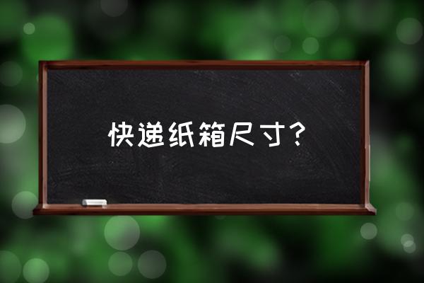 搬家纸箱哪种尺寸好 快递纸箱尺寸？