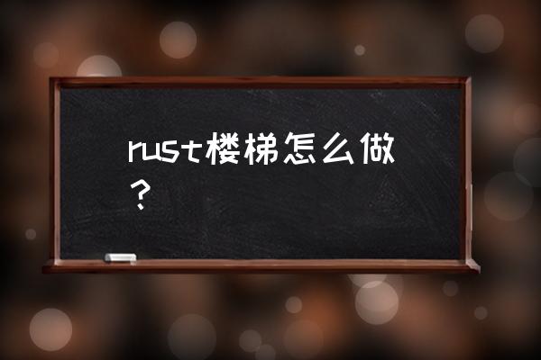 折叠铁楼梯制作方法 rust楼梯怎么做？