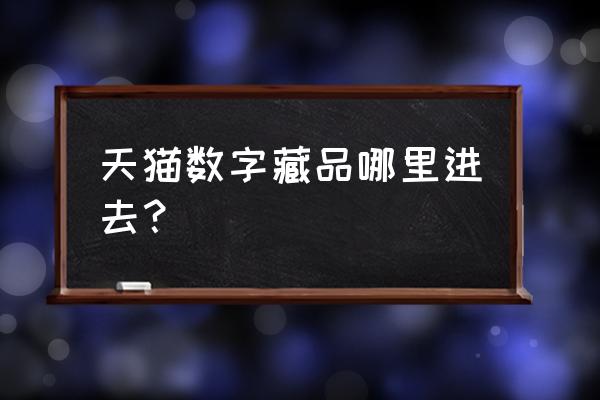 淘宝买的数字藏品在哪个平台展示 天猫数字藏品哪里进去？