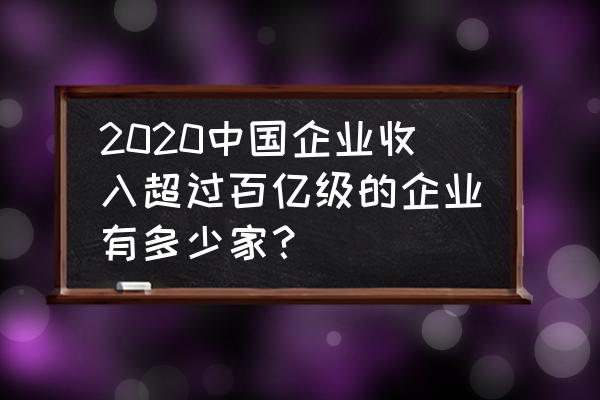 在哪里可以查到企业的行业排名 2020中国企业收入超过百亿级的企业有多少家？