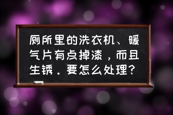 卫生间门旁底部一直掉漆 厕所里的洗衣机、暖气片有点掉漆，而且生锈。要怎么处理？