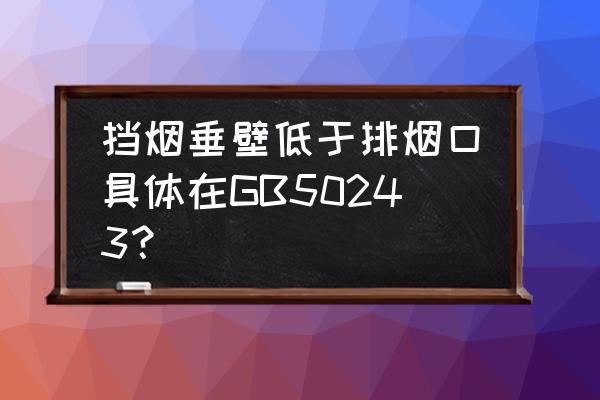 挡烟垂壁操作步骤 挡烟垂壁低于排烟口具体在GB50243？