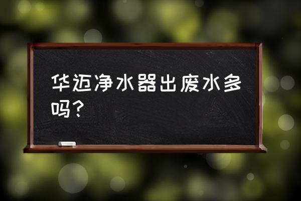 超滤机什么情况下必须化学清洗 华迈净水器出废水多吗？