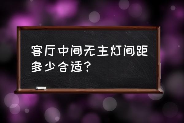 客厅无主灯灯光布置 客厅中间无主灯间距多少合适？