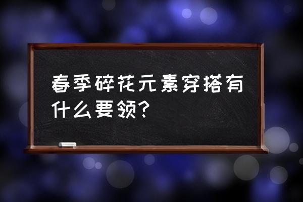 碎花衣服怎么搭配显年轻 春季碎花元素穿搭有什么要领？