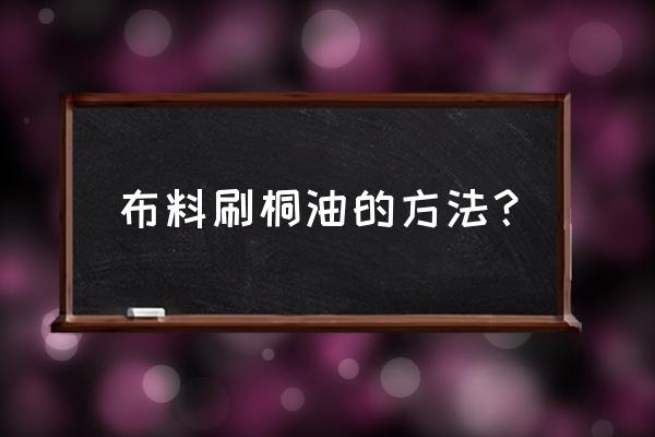 正确使用桐油方法 布料刷桐油的方法？